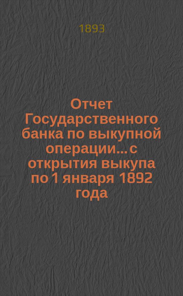 Отчет Государственного банка по выкупной операции... с открытия выкупа по 1 января 1892 года
