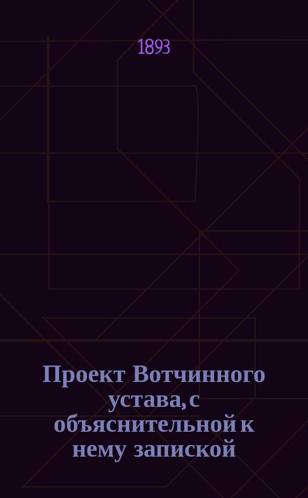 Проект Вотчинного устава, с объяснительной к нему запиской : Т. 1