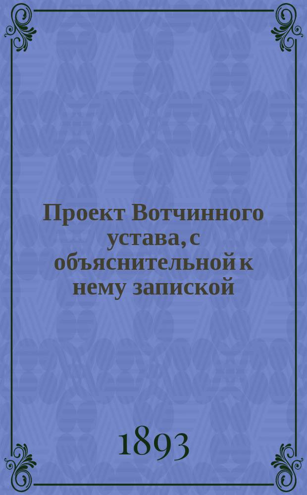 Проект Вотчинного устава, с объяснительной к нему запиской : Т. 1. Т. 2
