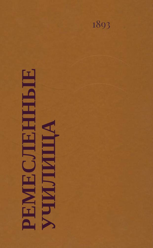 Ремесленные училища : По поводу ст. г. Весселя "Профессиональные училища" (см. "Рус. шк." 1892 г. № 11)