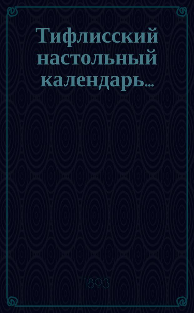 Тифлисский настольный календарь.. : Полная справоч. кн. гор. Тифлиса. на 1894 г.