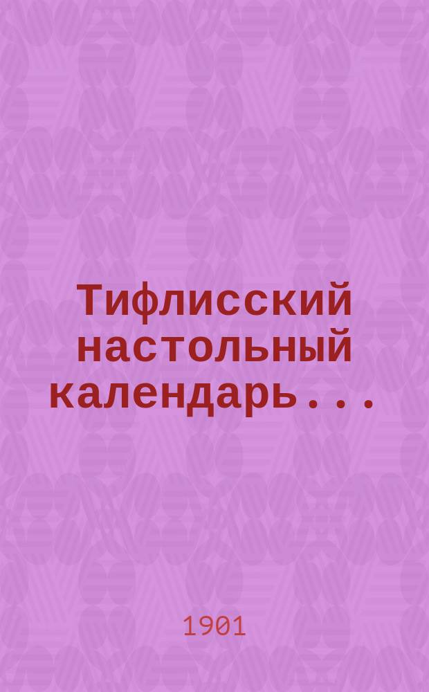 Тифлисский настольный календарь.. : Полная справоч. кн. гор. Тифлиса. на 1902 г.