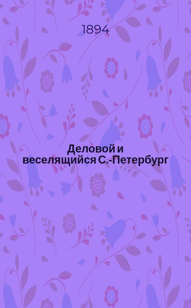 Деловой и веселящийся С.-Петербург : Новый путеводитель-адрес-календарь-хроника. ... на 1894 г.