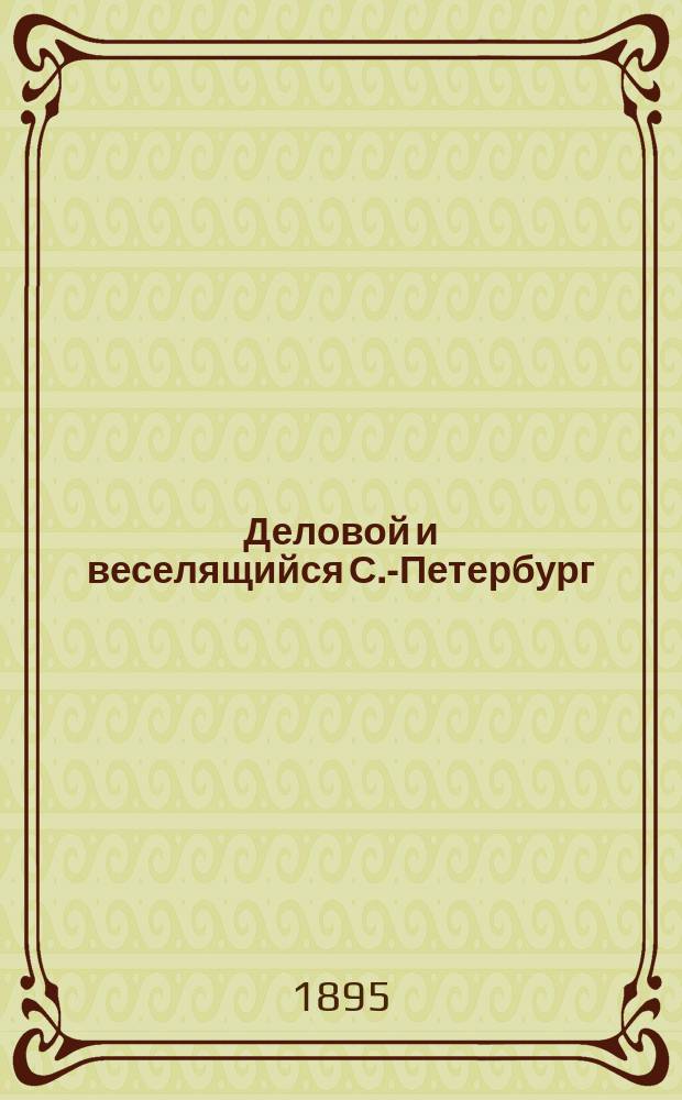 Деловой и веселящийся С.-Петербург : Новый путеводитель-адрес-календарь-хроника. ... на 1895 г.