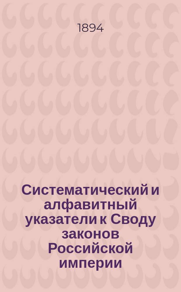 Систематический и алфавитный указатели к Своду законов Российской империи (со включением изд. 1893 г.)