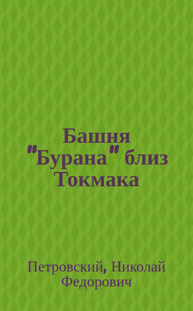 Башня "Бурана" близ Токмака: Перепеч. из "Туркест. вед." № 25 от 7 (19) апр. 1894 г.; Еще заметка к статье В. Бартольда "О христианстве в Туркестане в домонгольский период" / Н. Петровский