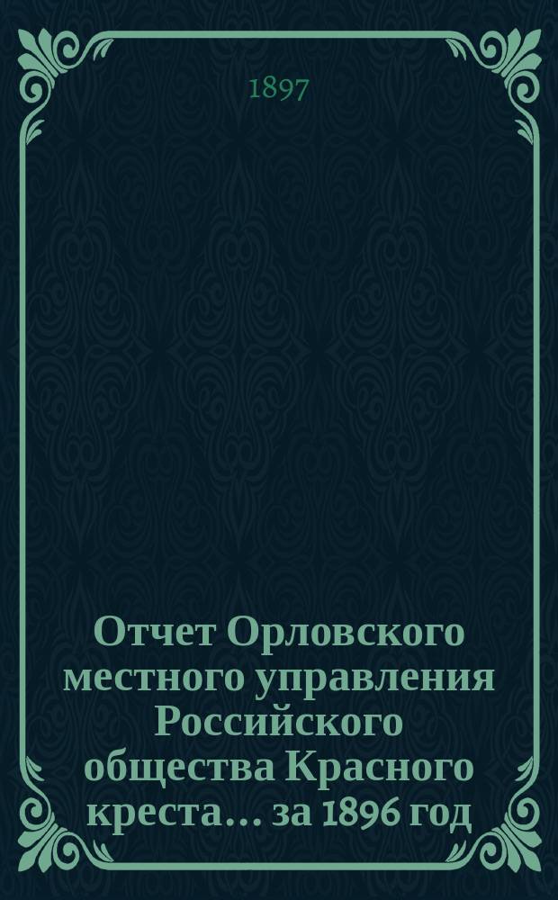 Отчет Орловского местного управления Российского общества Красного креста... ... за 1896 год