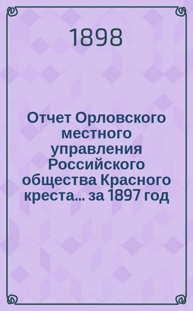Отчет Орловского местного управления Российского общества Красного креста... ... за 1897 год
