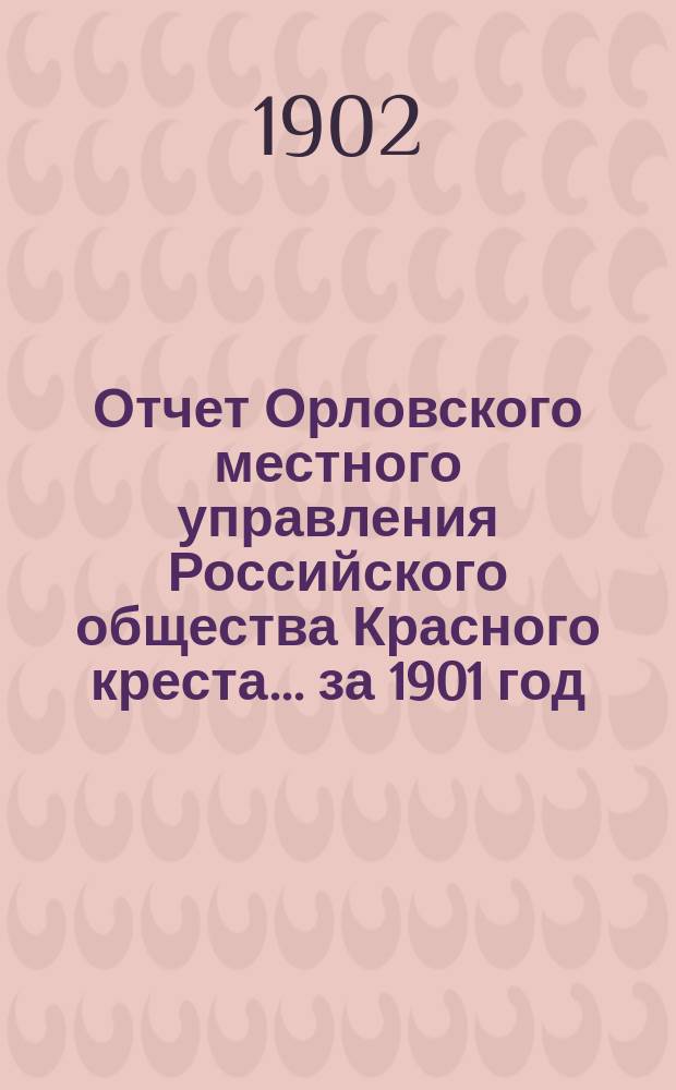 Отчет Орловского местного управления Российского общества Красного креста... ... за 1901 год