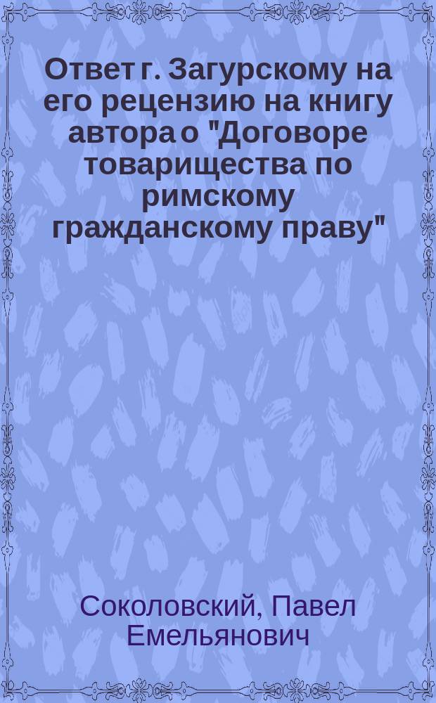 Ответ г. Загурскому на его рецензию [на книгу автора] о "Договоре товарищества по римскому гражданскому праву"