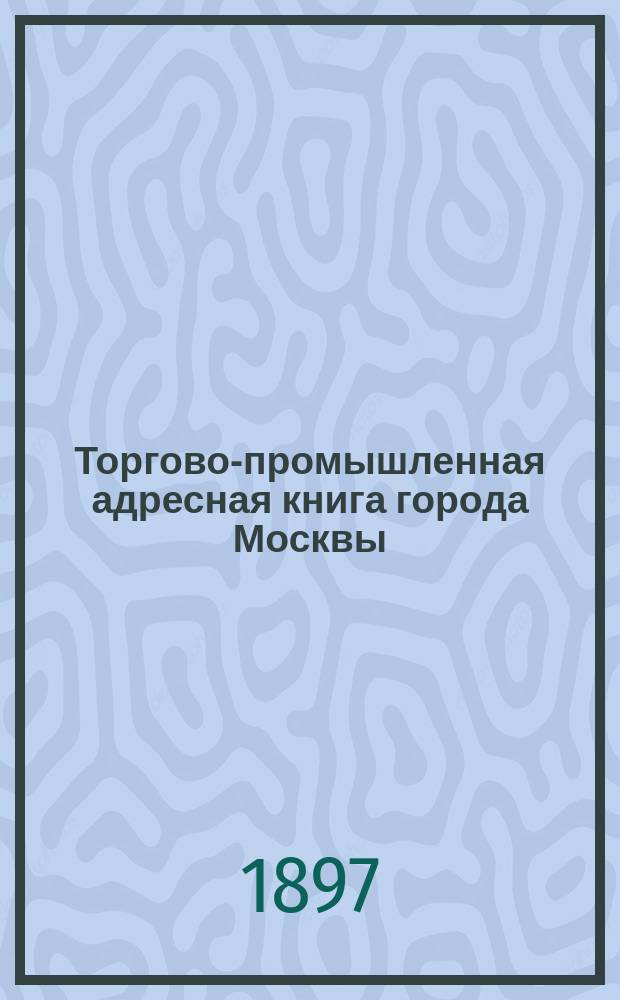 Торгово-промышленная адресная [книга города] Москвы : [с добавлением важнейших городов и мест торговли и производств России и за границей] составлена при содействии правительственных общественных и сословных учреждений. 3-й 1896/7 г. издания, ч. 2 : Алфавит торгово-промышленных объявлений