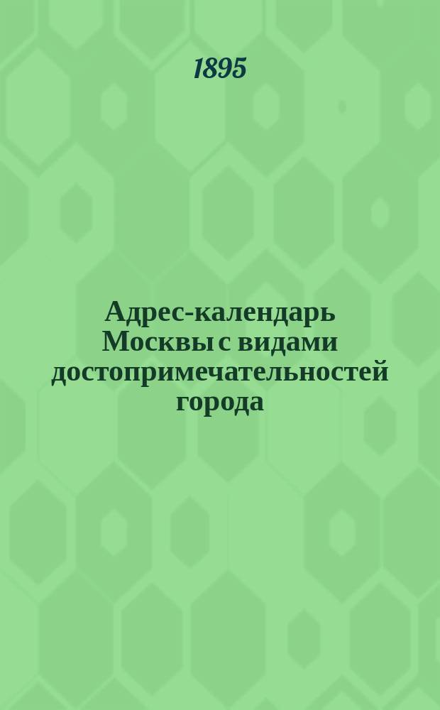 Адрес-календарь Москвы с видами достопримечательностей города : Справ. книжка для приезжих и москвичей..