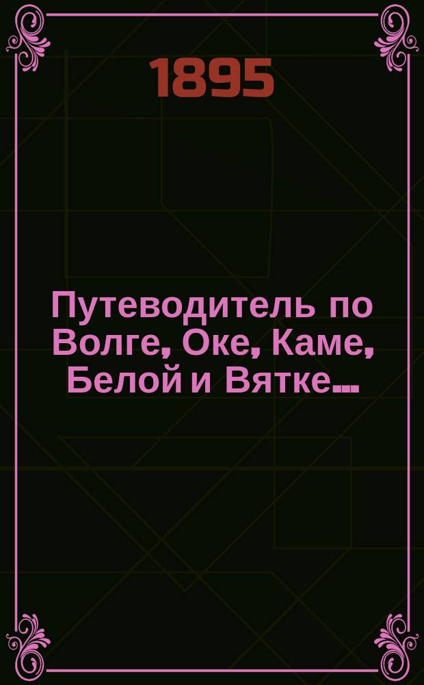 Путеводитель по Волге, Оке, Каме, Белой и Вятке...