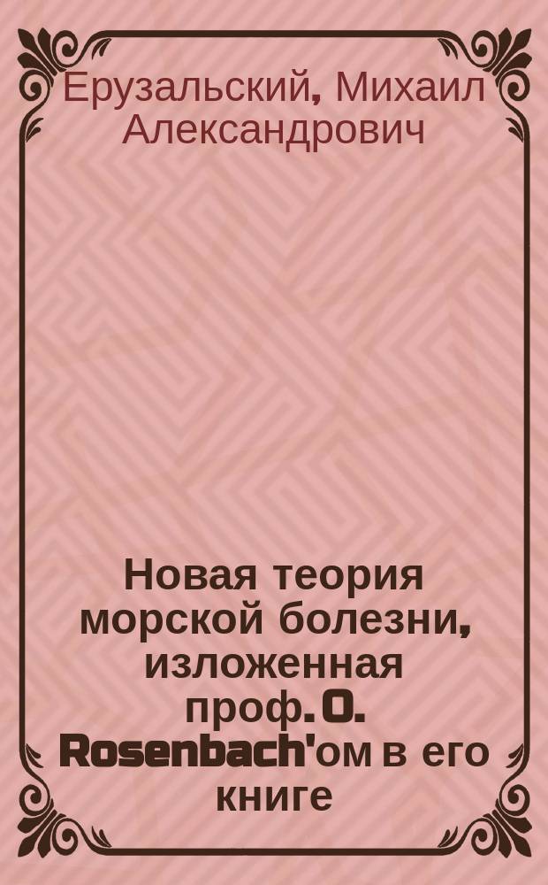 Новая теория морской болезни, изложенная проф. O. Rosenbach'ом в его книге: Die Seekrankheit als Typus der Kinetosen. Versuch einer Mechanik des psychosomatischen Betriebes. [Verl. von A. H&ouml;lder. Wien 1896]