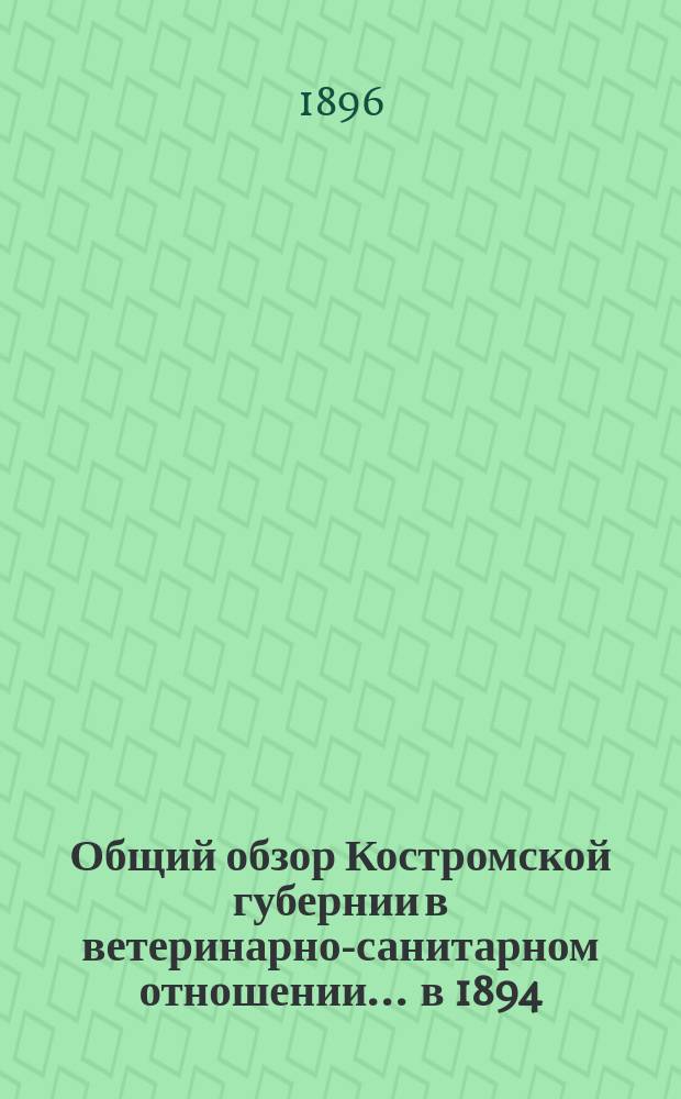 Общий обзор Костромской губернии в ветеринарно-санитарном отношении... ... в 1894/95 год