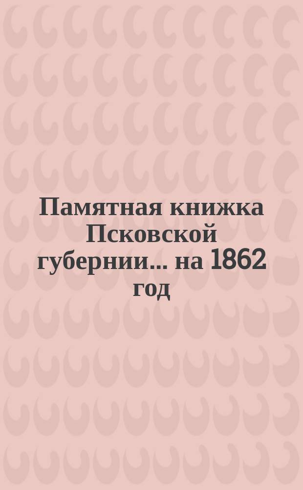 Памятная книжка Псковской губернии... на 1862 год