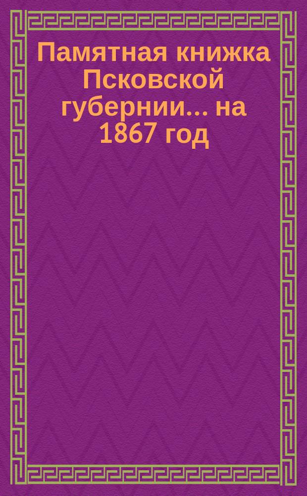 Памятная книжка Псковской губернии... на 1867 год