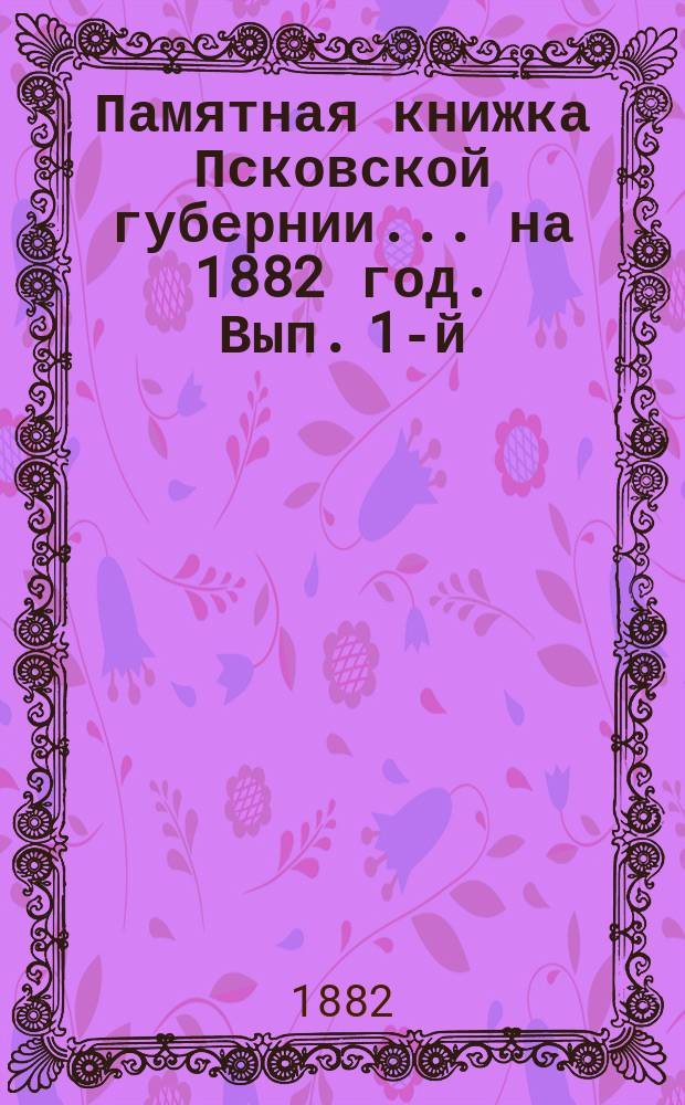 Памятная книжка Псковской губернии... на 1882 год. Вып. 1-й : Адрес-календарь