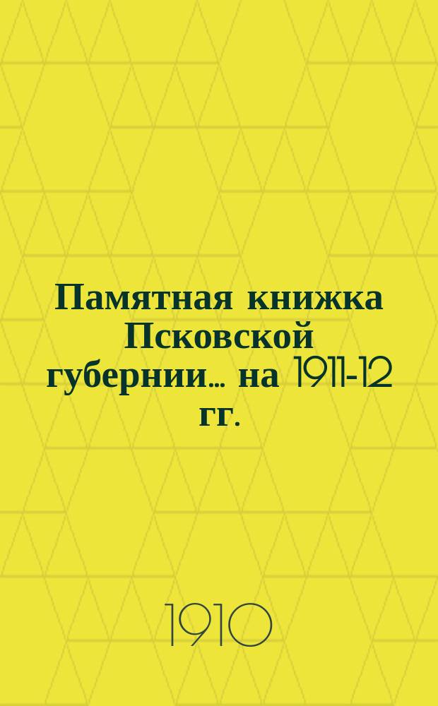 Памятная книжка Псковской губернии... на 1911-12 гг.