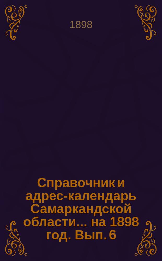 Справочник и адрес-календарь Самаркандской области... на 1898 год. Вып. 6