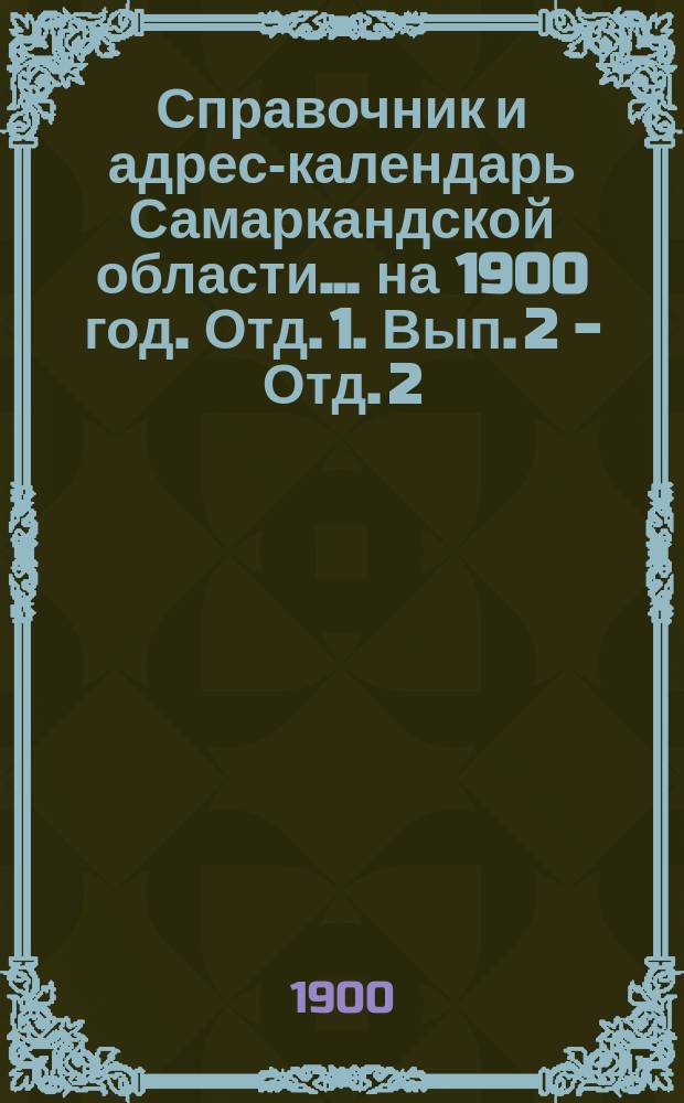 Справочник и адрес-календарь Самаркандской области... на 1900 год. Отд. 1. Вып. 2 - Отд. 2. Вып. 8