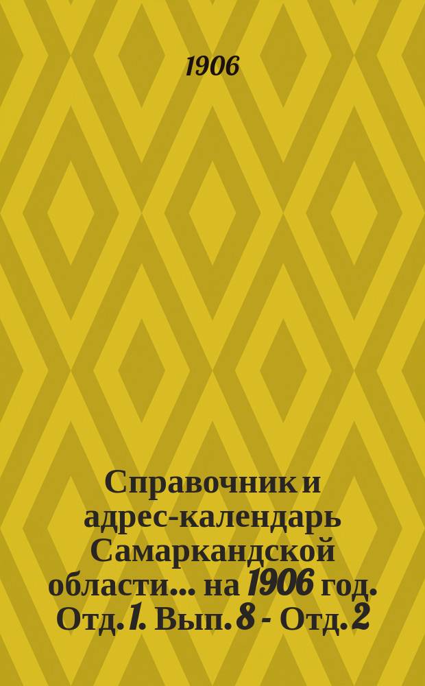 Справочник и адрес-календарь Самаркандской области... на 1906 год. Отд. 1. Вып. 8 - Отд. 2. Вып. 14
