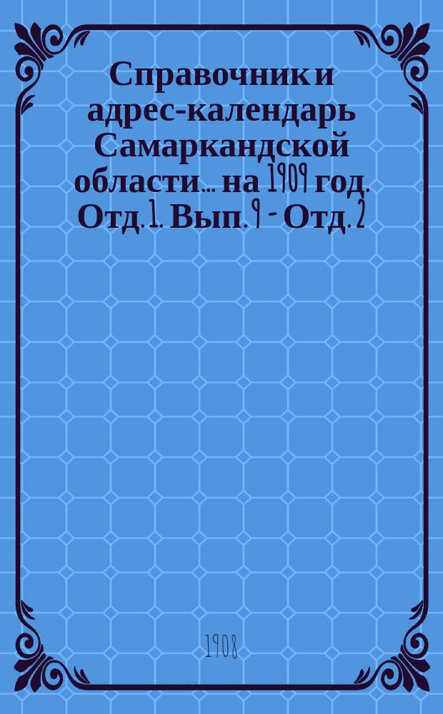Справочник и адрес-календарь Самаркандской области... на 1909 год. Отд. 1. Вып. 9 - Отд. 2. Вып. [15]
