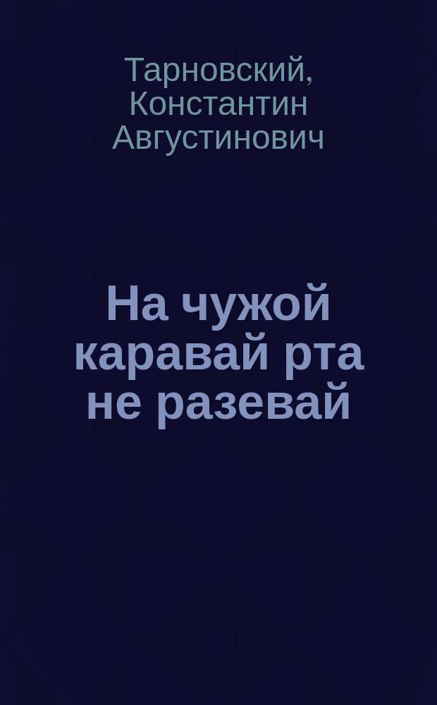На чужой каравай рта не разевай : Комедия в 2 д., с куплетами