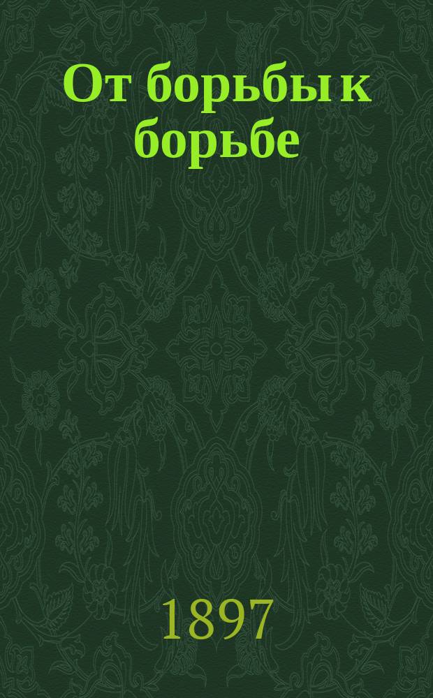 От борьбы к борьбе : Драма в 1 д. : Сюжет заимствован из драмы А. Доде "Le frére ainé"