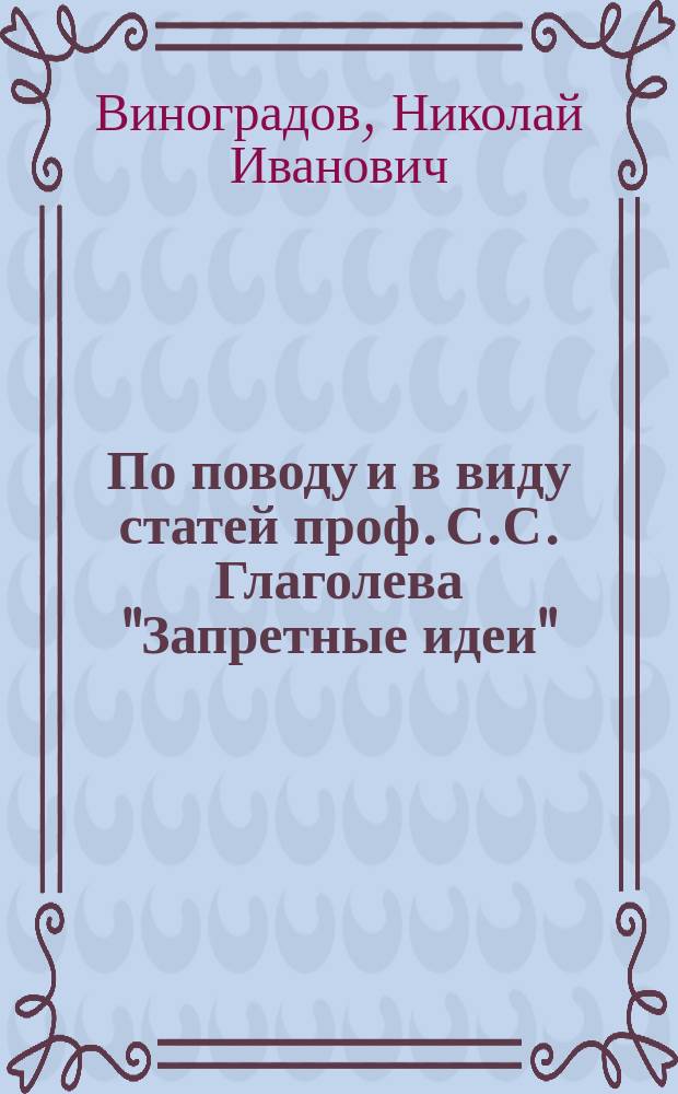 По поводу и в виду статей проф. С.С. Глаголева "Запретные идеи" (Богосл. Вестник Авг. 1896 г. с. 151-181. Дек. с. 356-389) : Критико-библиогр. обозрение