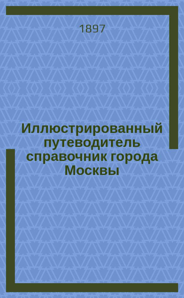 Иллюстрированный путеводитель справочник города Москвы : Вып. 1