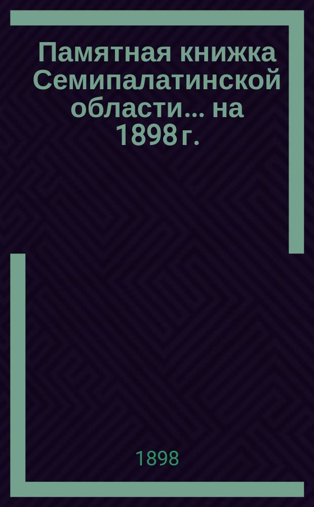 Памятная книжка Семипалатинской области... ... на 1898 г.