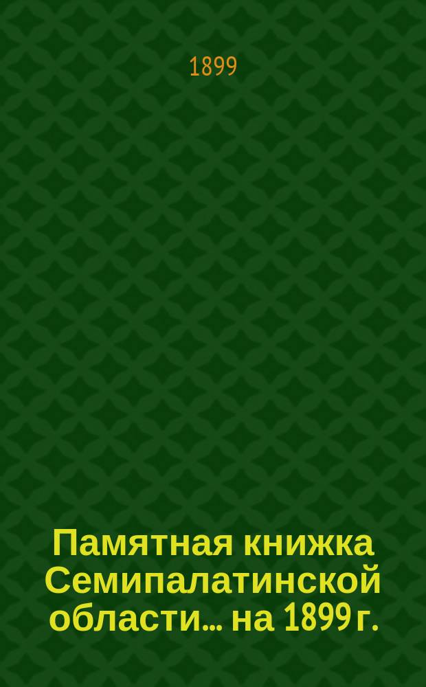 Памятная книжка Семипалатинской области... ... на 1899 г.