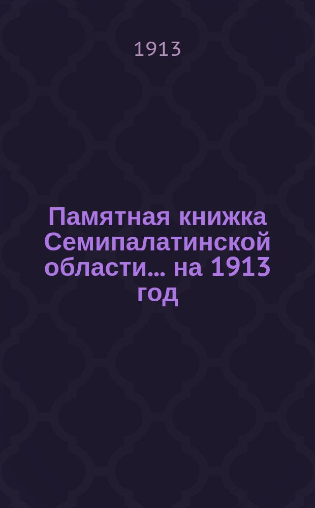 Памятная книжка Семипалатинской области... ... на 1913 год