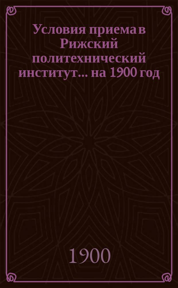 Условия приема в Рижский политехнический институт... ... на [1900] год