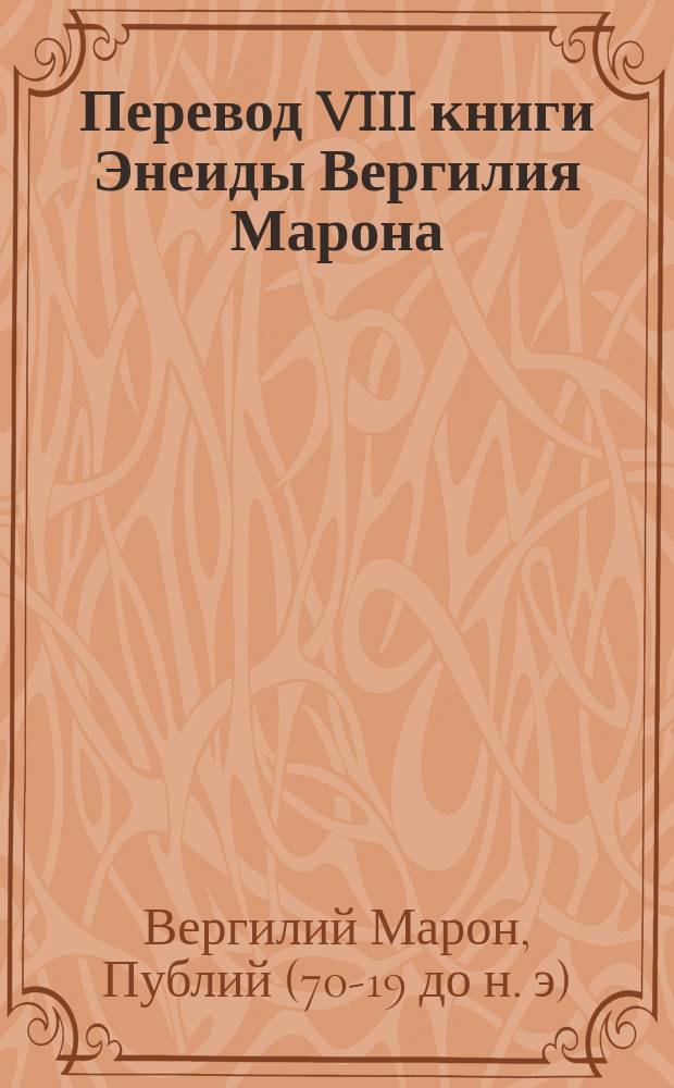 ...Перевод VIII книги Энеиды Вергилия Марона : С прил. подстроч. слов. и примеч