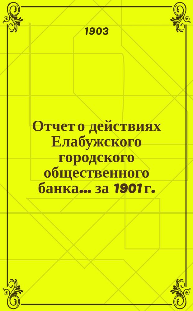 Отчет о действиях Елабужского городского общественного банка... за 1901 г.
