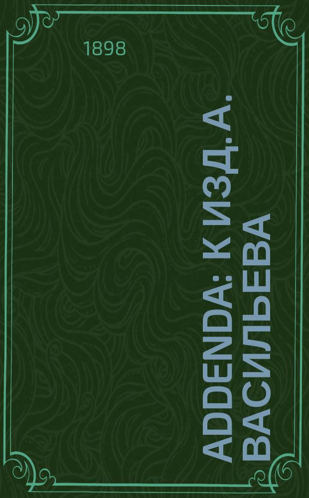 Addenda : К изд. А. Васильева: "Anecdota graecobyzantina". (Москва, 1893)