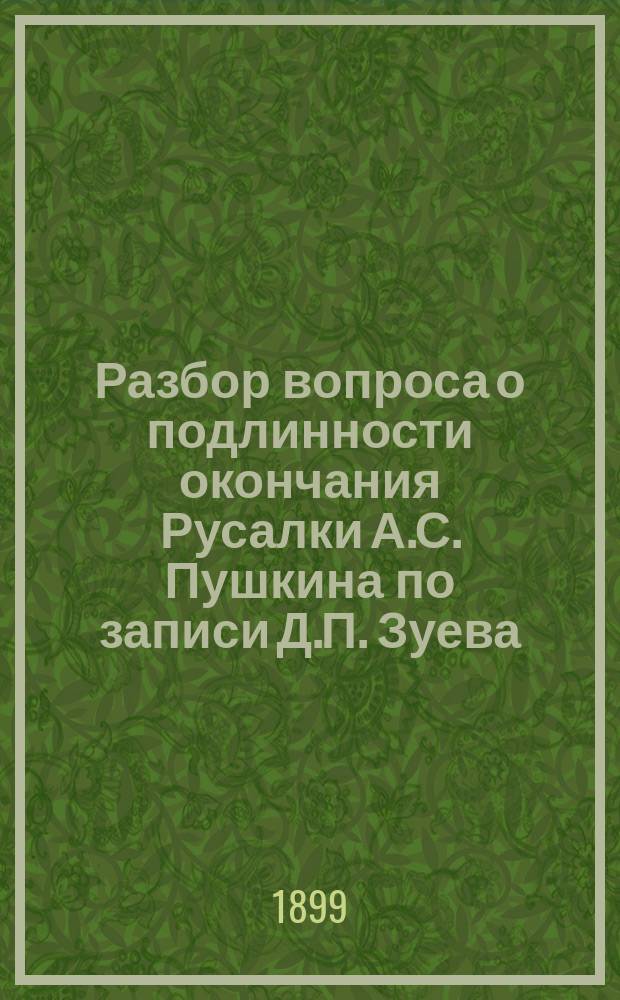 Разбор вопроса о подлинности окончания Русалки А.С. Пушкина по записи Д.П. Зуева : I-[II]. [II]
