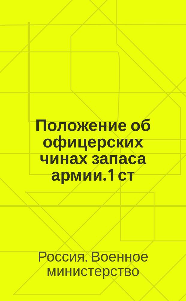 Положение об офицерских чинах запаса армии. 1 ст : (приказ по Военному ведомству 1882 г. № 211), 757, 766, 786, 787 и 795 ст. VII книги и 115 ст. VI книги Свода военных постановлений 1869 г. : проект изменения и дополнения : приказ по Военному ведомству. № 101 : С.-Петербург, апреля 14-го дня 1898 г. : утверждено 27 марта 1898 г.
