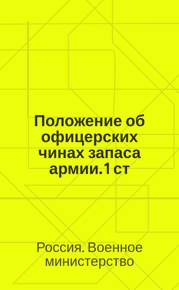 Положение об офицерских чинах запаса армии. 1 ст : (приказ по Военному ведомству 1882 г. № 211), 757, 766, 786, 787 и 795 ст. VII книги и 115 ст. VI книги Свода военных постановлений 1869 г. : проект изменения и дополнения : приказ по Военному ведомству. № 101 : С.-Петербург, апреля 14-го дня 1898 г. : утверждено 27 марта 1898 г.