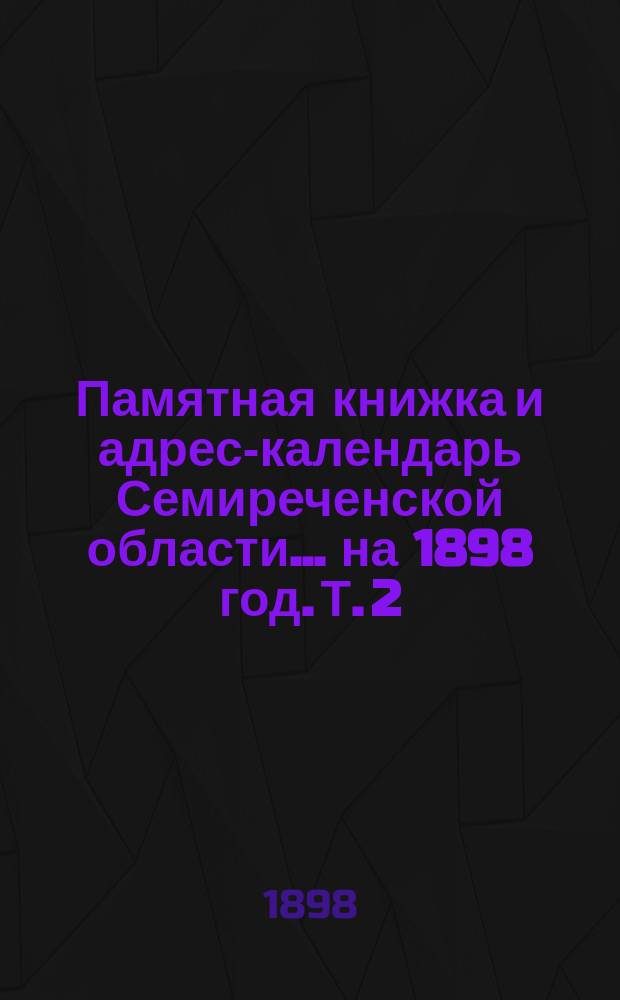 Памятная книжка и адрес-календарь Семиреченской области... на 1898 год. Т. 2