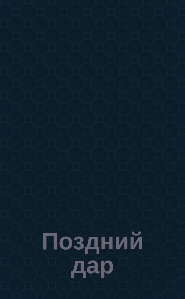 Поздний дар : К персид. сказанию "Отец и сын"