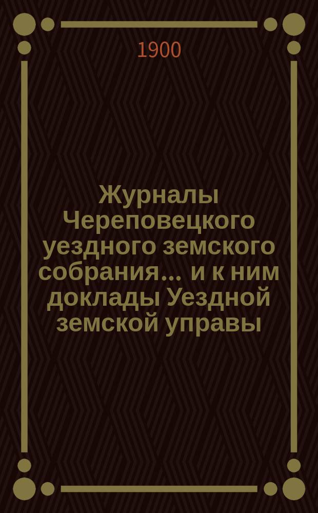 Журналы Череповецкого уездного земского собрания ... и к ним доклады Уездной земской управы. 1897 года