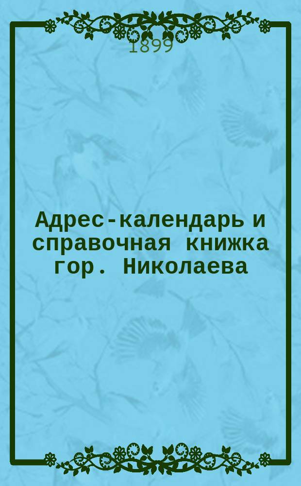 Адрес-календарь и справочная книжка гор. Николаева (Херс. губ.). ... на 1900 год