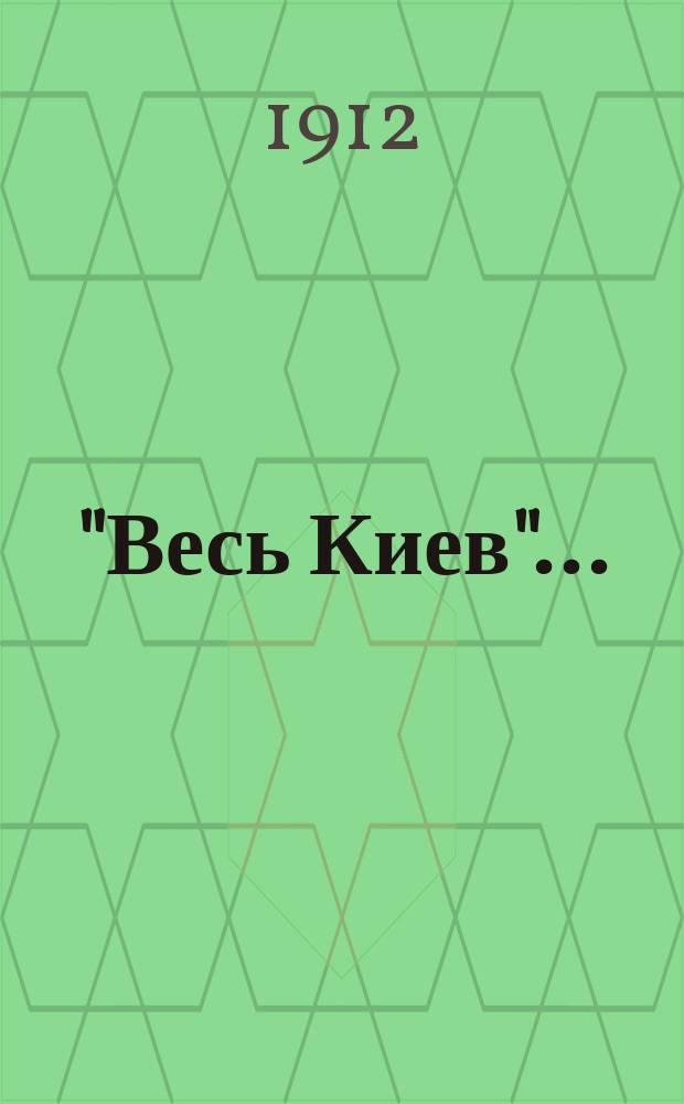"Весь Киев".. : Адрес. и справ. кн. на 1912 г.