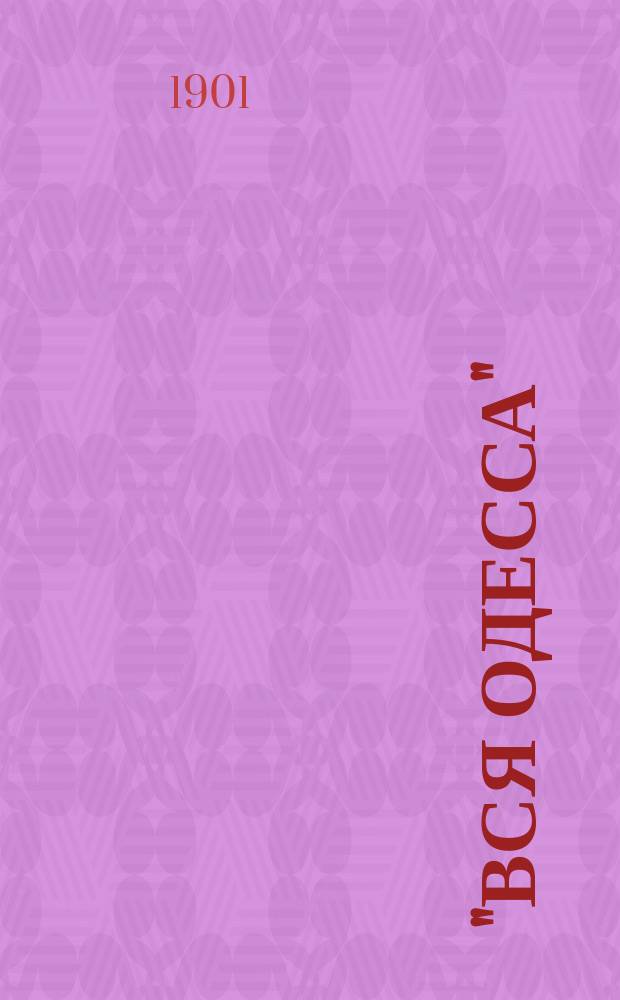 "Вся Одесса" : Адресная книга Справочник недвижимых имуществ всего Одесского градоначальства до границы Одесского уезда включительно... на 1901 г.