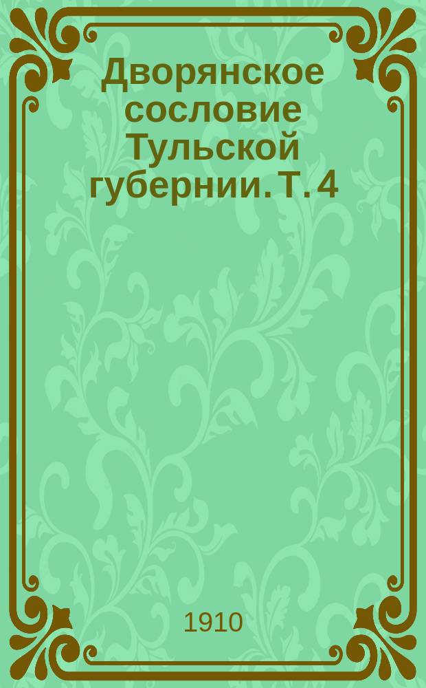 Дворянское сословие Тульской губернии. Т. 4(13) : Алфавитный список г.г. дворян с указанием местонахождений их поместий в Тульской губернии. 1903-1910 г.