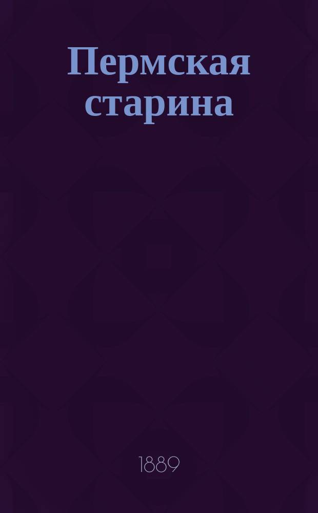 Пермская старина : Сб. ист. ст. и материалов, преимущественно о Перм. крае. Вып. 1 : Древности бывшей Перми Великой