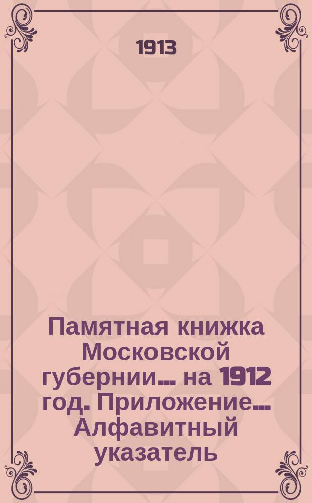 Памятная книжка Московской губернии... на 1912 год. Приложение... Алфавитный указатель... : Алфавитный указатель к сборнику Населенные местности Московской губернии